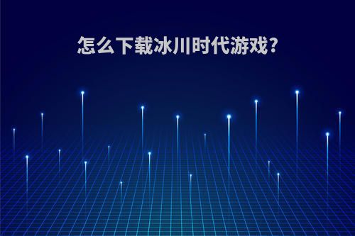 怎么下载冰川时代游戏?