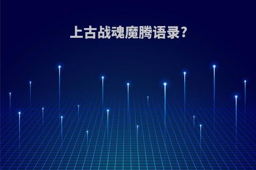 上古战魂魔腾语录?