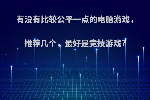 有没有比较公平一点的电脑游戏，推荐几个，最好是竞技游戏?