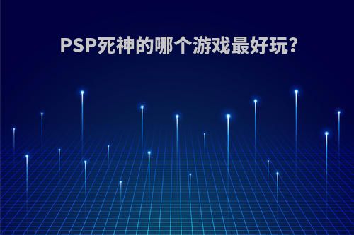 PSP死神的哪个游戏最好玩?