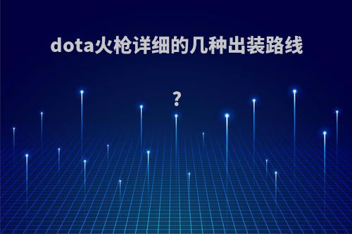 dota火枪详细的几种出装路线?