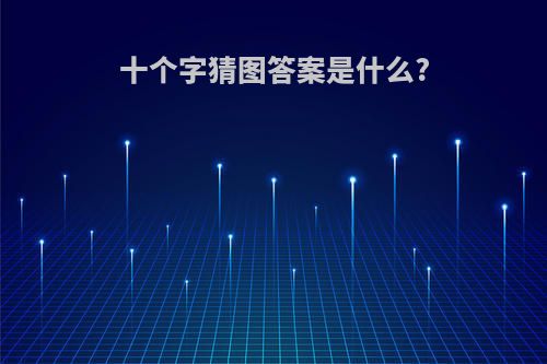 十个字猜图答案是什么?