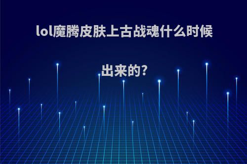 lol魔腾皮肤上古战魂什么时候出来的?