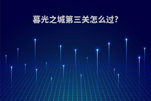 暮光之城第三关怎么过?