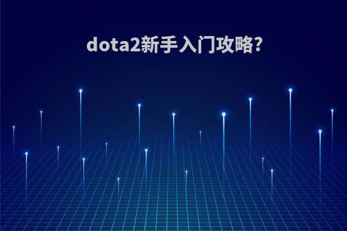 dota2新手入门攻略?