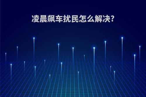 凌晨飙车扰民怎么解决?