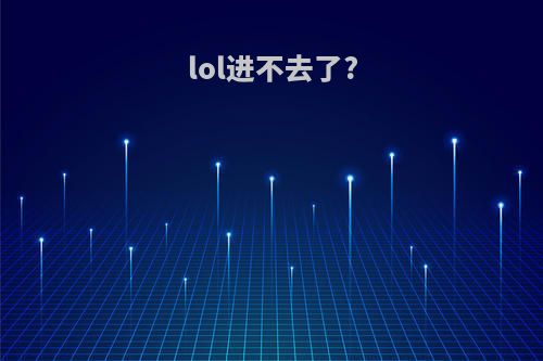 lol进不去了?