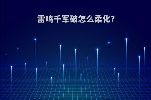 雷鸣千军破怎么柔化?