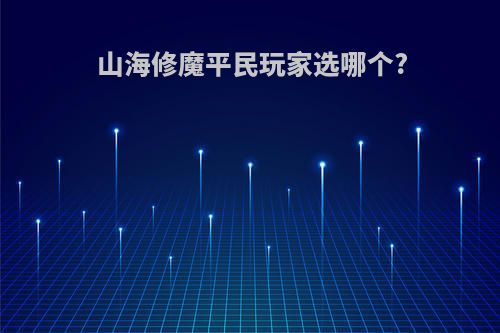 山海修魔平民玩家选哪个?