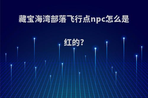 藏宝海湾部落飞行点npc怎么是红的?