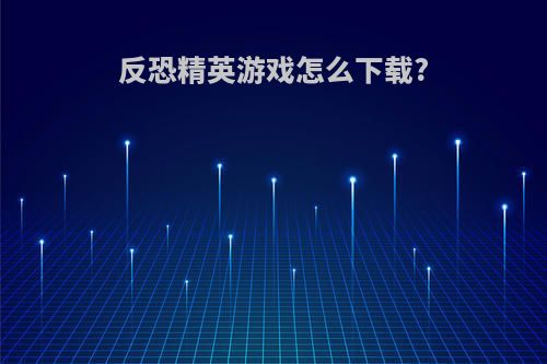 反恐精英游戏怎么下载?