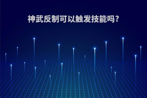 神武反制可以触发技能吗?