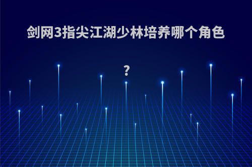 剑网3指尖江湖少林培养哪个角色?