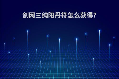 剑网三纯阳丹符怎么获得?