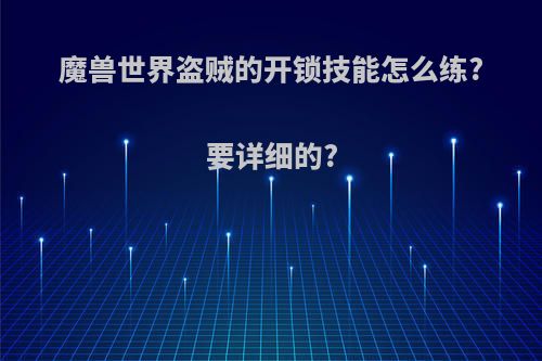 魔兽世界盗贼的开锁技能怎么练?要详细的?