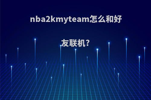 nba2kmyteam怎么和好友联机?