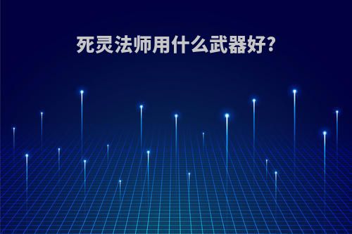 死灵法师用什么武器好?