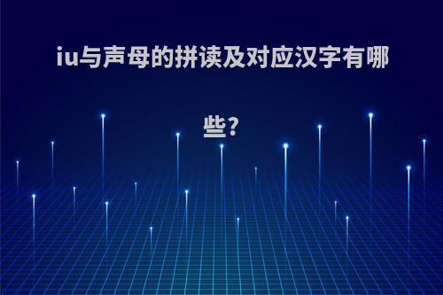 iu与声母的拼读及对应汉字有哪些?