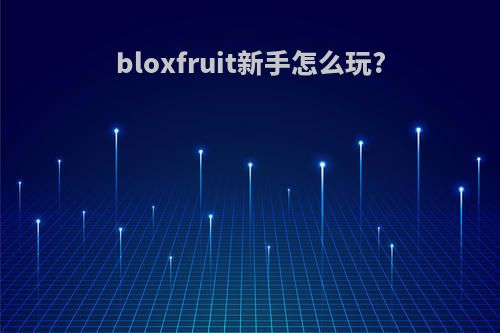 bloxfruit新手怎么玩?