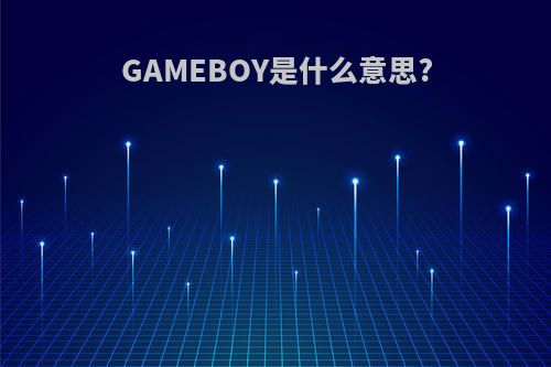 GAMEBOY是什么意思?