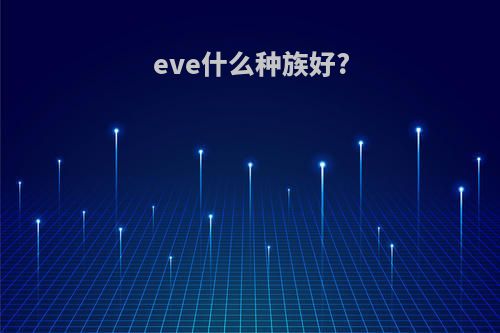 eve什么种族好?