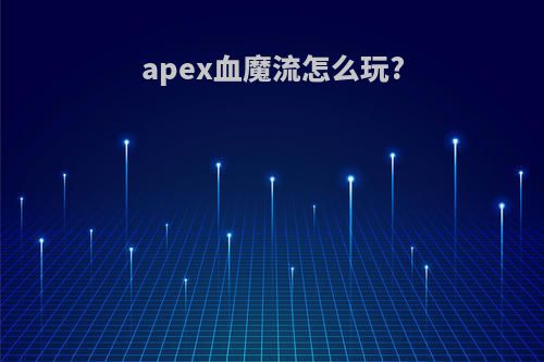 apex血魔流怎么玩?