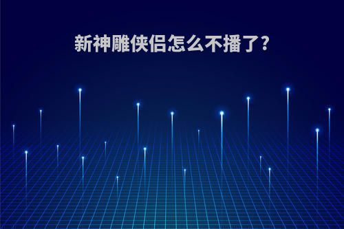 新神雕侠侣怎么不播了?