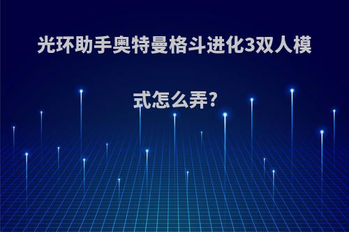 光环助手奥特曼格斗进化3双人模式怎么弄?