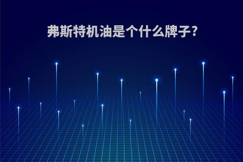 弗斯特机油是个什么牌子?