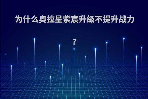 为什么奥拉星紫宸升级不提升战力?