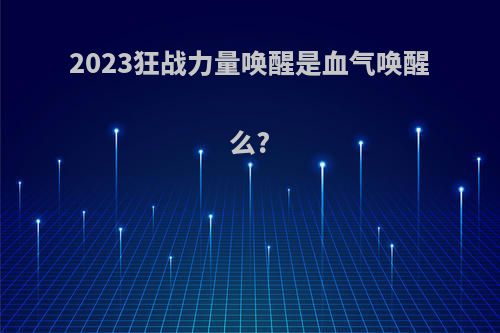 2023狂战力量唤醒是血气唤醒么?