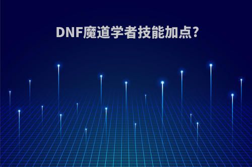 DNF魔道学者技能加点?