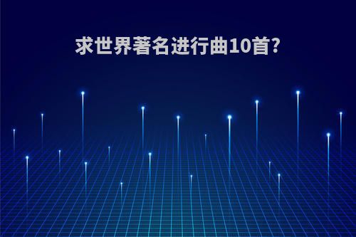 求世界著名进行曲10首?