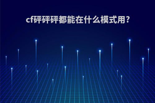 cf砰砰砰都能在什么模式用?