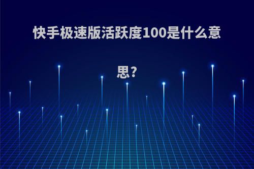 快手极速版活跃度100是什么意思?