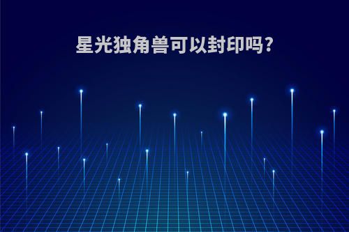 星光独角兽可以封印吗?