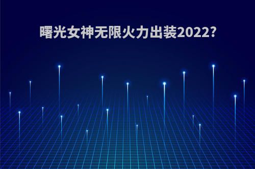 曙光女神无限火力出装2022?