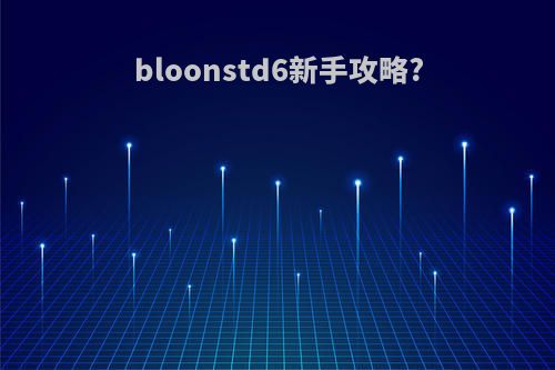 bloonstd6新手攻略?