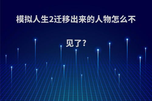 模拟人生2迁移出来的人物怎么不见了?