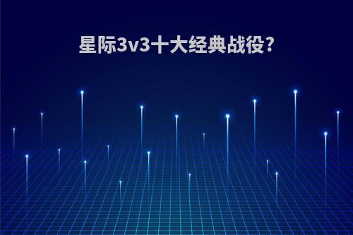 星际3v3十大经典战役?