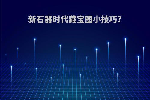 新石器时代藏宝图小技巧?