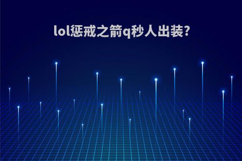 lol惩戒之箭q秒人出装?