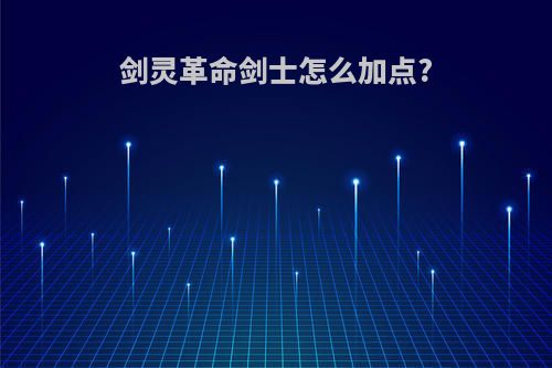 剑灵革命剑士怎么加点?