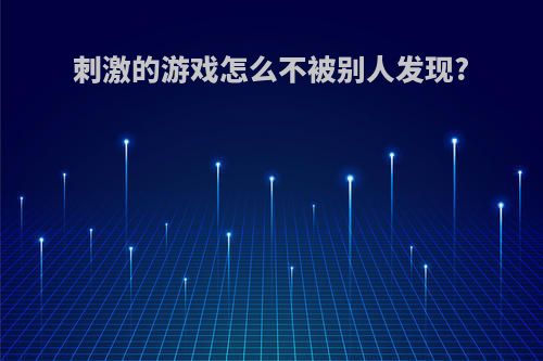 刺激的游戏怎么不被别人发现?