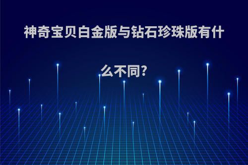 神奇宝贝白金版与钻石珍珠版有什么不同?