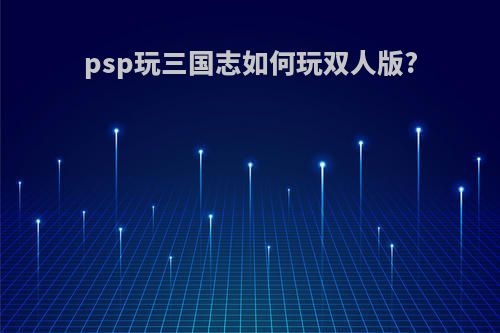 psp玩三国志如何玩双人版?