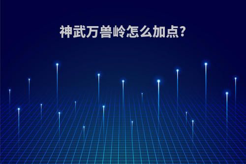 神武万兽岭怎么加点?