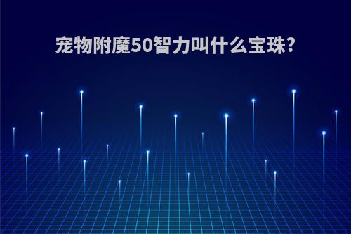 宠物附魔50智力叫什么宝珠?