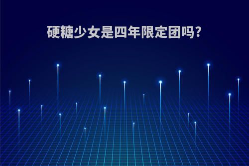 硬糖少女是四年限定团吗?