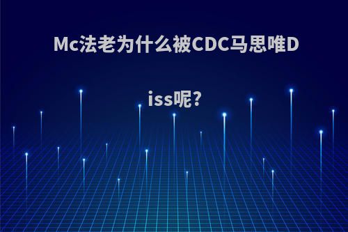 Mc法老为什么被CDC马思唯Diss呢?